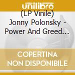 (LP Vinile) Jonny Polonsky - Power And Greed And Money And vinile