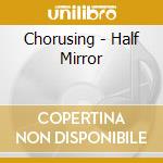 Chorusing - Half Mirror cd musicale