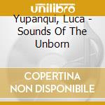 Yupanqui, Luca - Sounds Of The Unborn cd