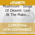 Mushroom - Songs Of Dissent: Live At The Make Out Room 8/9/19 cd