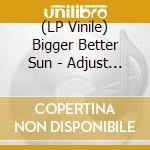 (LP Vinile) Bigger Better Sun - Adjust To Wellness vinile