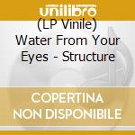 (LP Vinile) Water From Your Eyes - Structure vinile