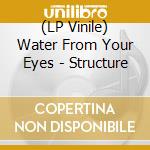 (LP Vinile) Water From Your Eyes - Structure lp vinile