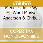 Medeles Jose W/ M. Ward Marisa Anderson & Chris Funk - Railroad Cadences & Melancholic Anthems cd musicale