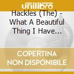 Hackles (The) - What A Beautiful Thing I Have Made cd