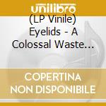 (LP Vinile) Eyelids - A Colossal Waste Of Light - Clear Vinyl vinile