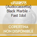 (Audiocassetta) Black Marble - Fast Idol cd musicale