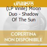 (LP Vinile) Moon Duo - Shadow Of The Sun lp vinile