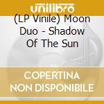 (LP Vinile) Moon Duo - Shadow Of The Sun vinile