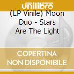 (LP Vinile) Moon Duo - Stars Are The Light vinile