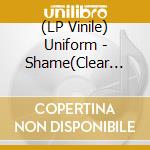 (LP Vinile) Uniform - Shame(Clear Vinyl) lp vinile