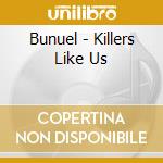 Bunuel - Killers Like Us cd musicale