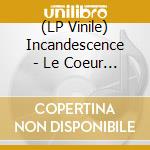 (LP Vinile) Incandescence - Le Coeur De L'Homme lp vinile