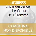 Incandescence - Le Coeur De L'Homme cd