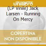 (LP Vinile) Jack Larsen - Running On Mercy vinile