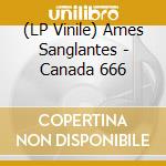 (LP Vinile) Ames Sanglantes - Canada 666 lp vinile