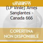 (LP Vinile) Ames Sanglantes - Canada 666 vinile