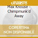 Max Knouse - Chimpmunk'd Away cd