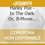 Harley Poe - In The Dark: Or, B-Movie Trash (2 Cd) cd