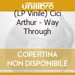 (LP Vinile) Cici Arthur - Way Through vinile