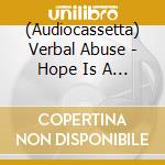 (Audiocassetta) Verbal Abuse - Hope Is A Lack Of Information cd