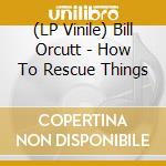 (LP Vinile) Bill Orcutt - How To Rescue Things vinile