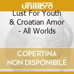 Lust For Youth & Croatian Amor - All Worlds cd