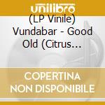 (LP Vinile) Vundabar - Good Old (Citrus Vinyl) vinile