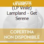 (LP Vinile) Lampland - Get Serene vinile