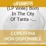 (LP Vinile) Born In The City Of Tanta - Lower Egyptian / Various vinile