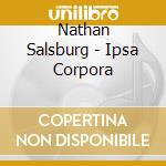 Nathan Salsburg - Ipsa Corpora cd