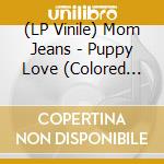 (LP Vinile) Mom Jeans - Puppy Love (Colored Vinyl) vinile