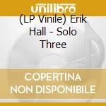(LP Vinile) Erik Hall - Solo Three vinile