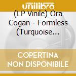 (LP Vinile) Ora Cogan - Formless (Turquoise Vinyl) vinile
