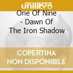 One Of Nine - Dawn Of The Iron Shadow cd