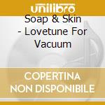Soap & Skin - Lovetune For Vacuum