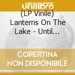 (LP Vinile) Lanterns On The Lake - Until The Colour Runs (Vinyl) vinile