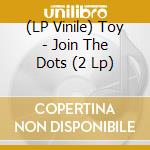 (LP Vinile) Toy - Join The Dots (2 Lp) lp vinile di Toy