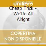 Cheap Trick - We'Re All Alright cd
