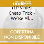 (LP Vinile) Cheap Trick - We'Re All Alright! lp vinile di Cheap Trick