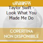 Taylor Swift - Look What You Made Me Do cd musicale di Taylor Swift
