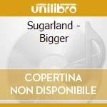 Sugarland - Bigger cd musicale di Sugarland