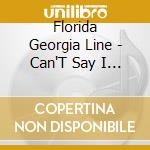 Florida Georgia Line - Can'T Say I Ain'T Country cd musicale di Florida Georgia Line