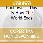 Badflower - This Is How The World Ends cd
