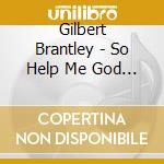 Gilbert Brantley - So Help Me God (Dlx) cd musicale