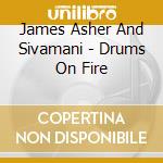 James Asher And Sivamani - Drums On Fire cd musicale di James Asher And Sivamani