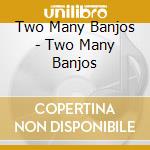 Two Many Banjos - Two Many Banjos cd musicale di Two Many Banjos