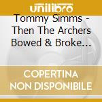 Tommy Simms - Then The Archers Bowed & Broke Their Bows cd musicale