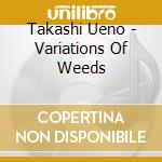 Takashi Ueno - Variations Of Weeds cd