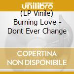 (LP Vinile) Burning Love - Dont Ever Change